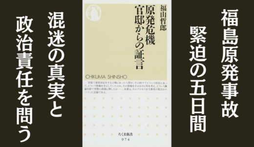 「原発危機 官邸からの証言」福山 哲郎｜福島第一原発事故後の舞台裏を書いた本