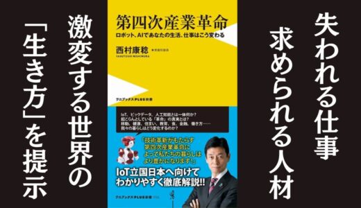 「第四次産業革命 – ロボット、AIであなたの生活、仕事はこう変わる –」西村 康稔｜激変する世界の生き方を説く本